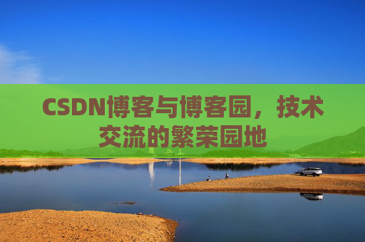 CSDN博客与博客园,技术交流的繁荣园地