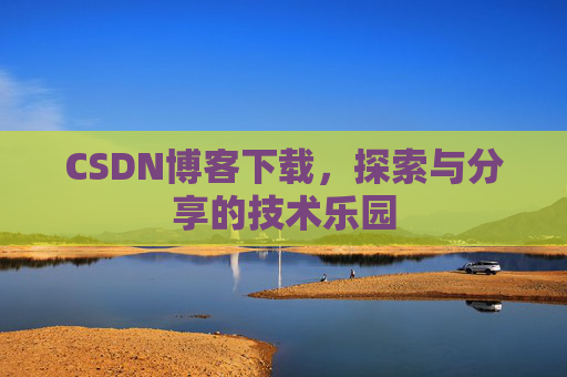 CSDN博客下载,探索与分享的技术乐园 CSDN博客下载,探索与分享的技术乐园