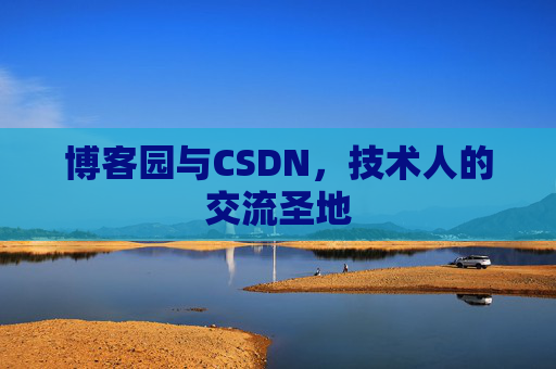 博客园与CSDN,技术人的交流圣地